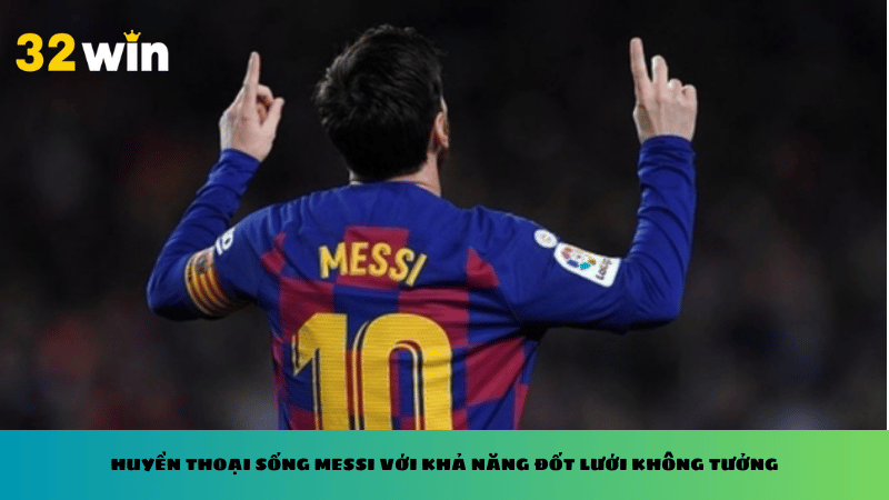 Huyền thoại sống Messi với khả năng đốt lưới  không tưởng