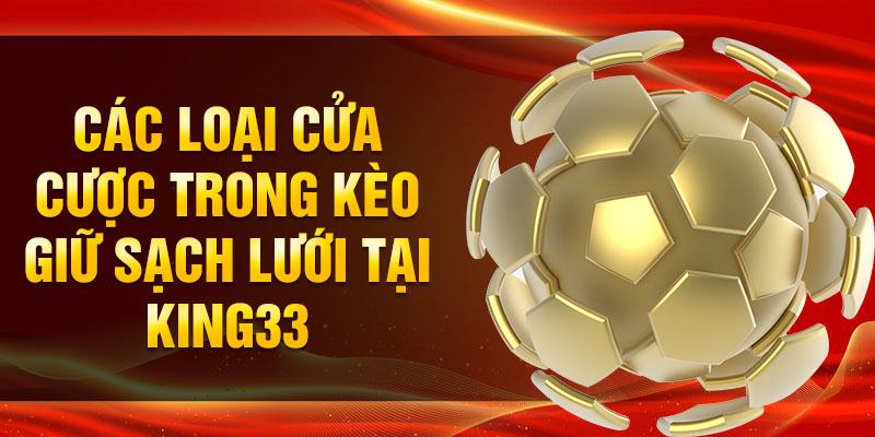 Các loại cửa cược trong kèo giữ sạch lưới tại King33