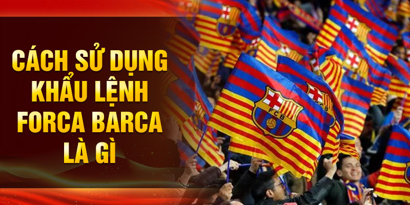 Cách sử dụng khẩu lệnh Forca Barca là gì