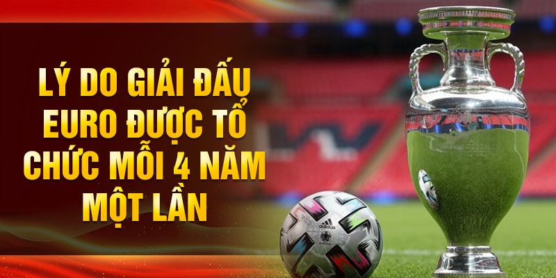 Lý do giải đấu Euro được tổ chức mỗi 4 năm một lần