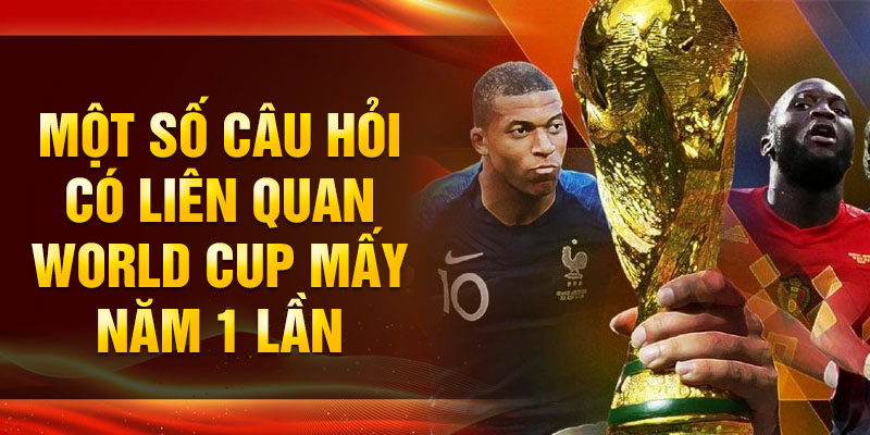 Một số câu hỏi có liên quan World Cup mấy năm 1 lần
